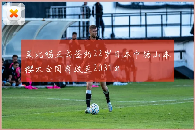 莱比锡正式签约22岁日本中场山本樱太合同有效至2031年