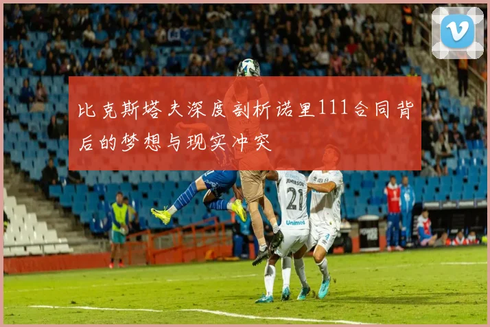 比克斯塔夫深度剖析诺里111合同背后的梦想与现实冲突