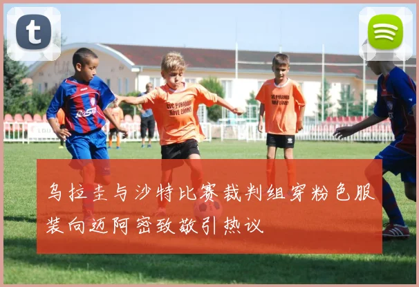 乌拉圭与沙特比赛裁判组穿粉色服装向迈阿密致敬引热议
