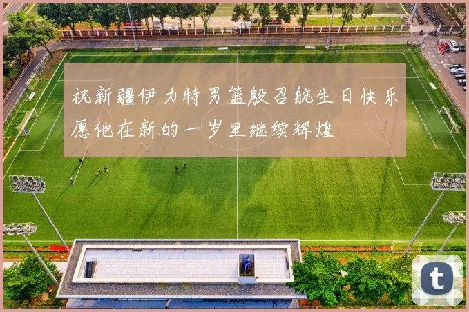 祝新疆伊力特男篮殷召航生日快乐愿他在新的一岁里继续辉煌