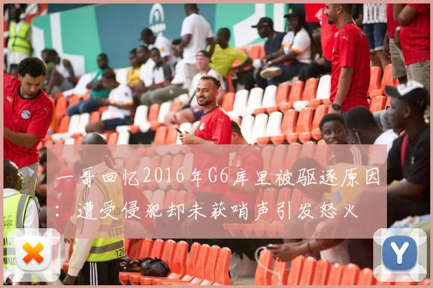 一哥回忆2016年G6库里被驱逐原因：遭受侵犯却未获哨声引发怒火