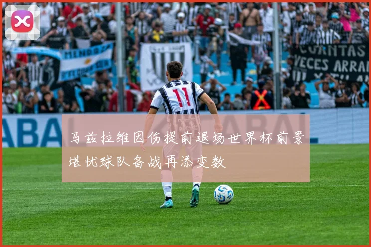 马兹拉维因伤提前退场世界杯前景堪忧球队备战再添变数